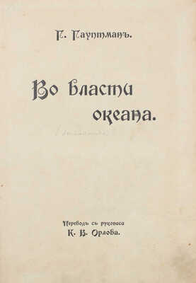 Гауптман Г. Во власти океана / Пер. с рукописи К.В. Орлова. М.: Т-во И.Д. Сытина, 1912.